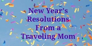 New Years Resolutions From a Traveling Mom